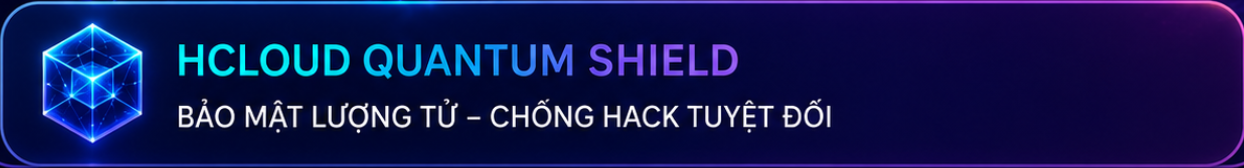 HCloud Quantum Shield - Bảo mật lượng tử, chống hack tuyệt đối
